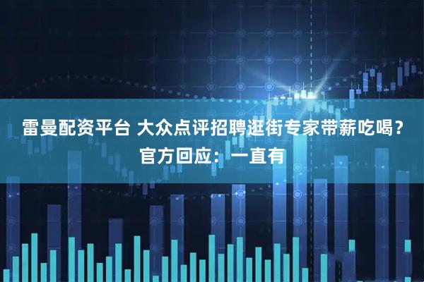 雷曼配资平台 大众点评招聘逛街专家带薪吃喝？官方回应：一直有