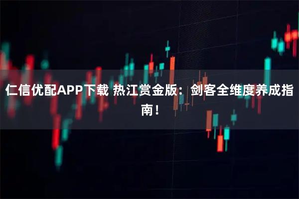 仁信优配APP下载 热江赏金版：剑客全维度养成指南！