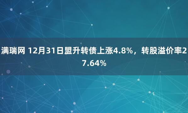满瑞网 12月31日盟升转债上涨4.8%,转股溢价率27.64%