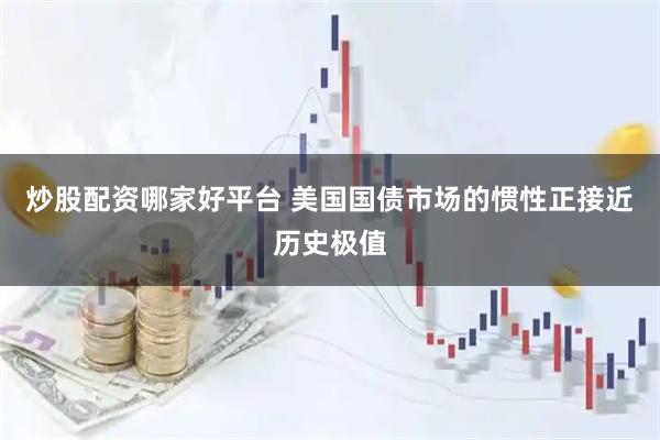 炒股配资哪家好平台 美国国债市场的惯性正接近历史极值