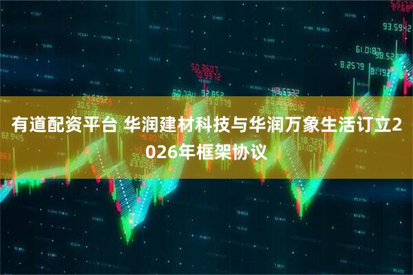 有道配资平台 华润建材科技与华润万象生活订立2026年框架协议
