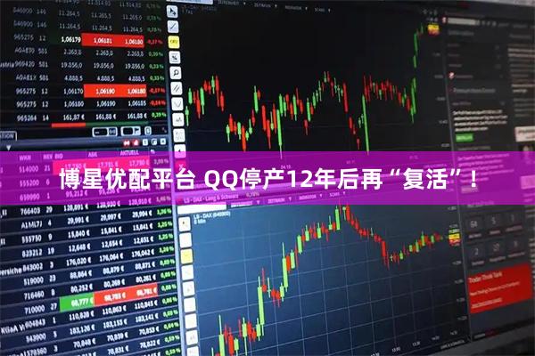 博星优配平台 QQ停产12年后再“复活”！